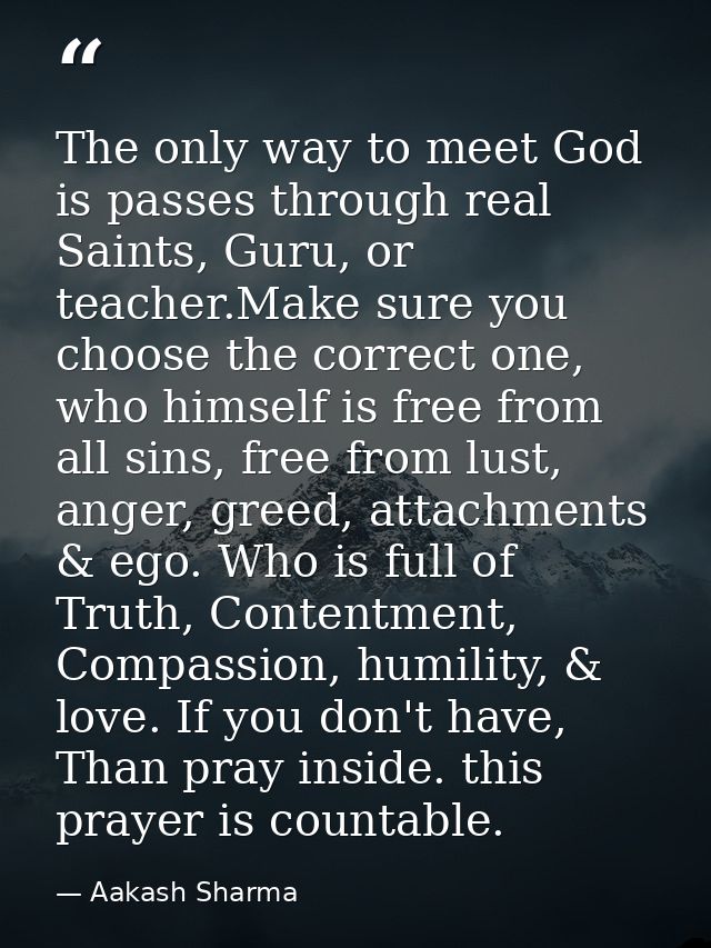 The only way to meet God is passes through real Saints, Guru, or teacher.Make sure you choose the correct one, who himse — Aakash Sharma