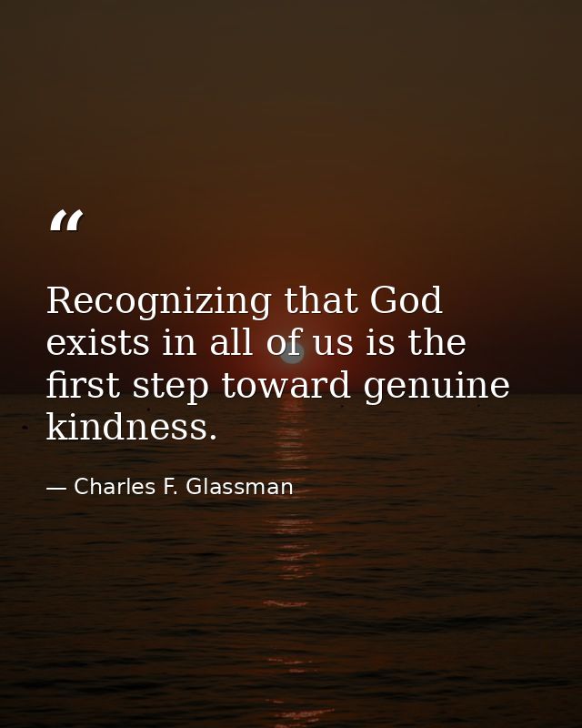 Recognizing that God exists in all of us is the first step toward genuine kindness. — Charles F. Glassman