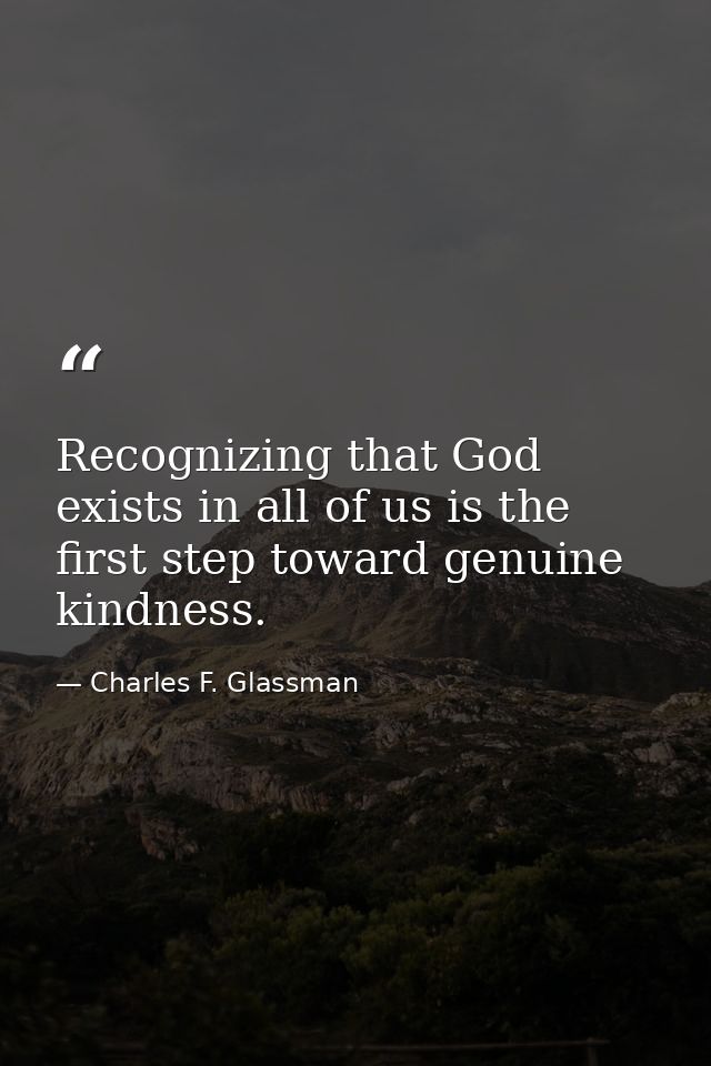 Recognizing that God exists in all of us is the first step toward genuine kindness. — Charles F. Glassman