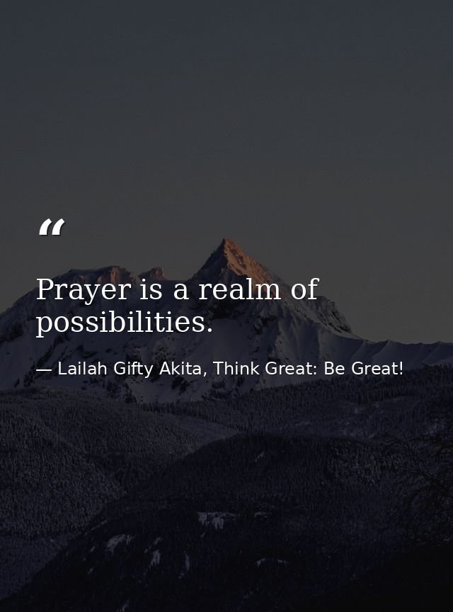 Prayer is a realm of possibilities. — Lailah Gifty Akita, Think Great: Be Great!
