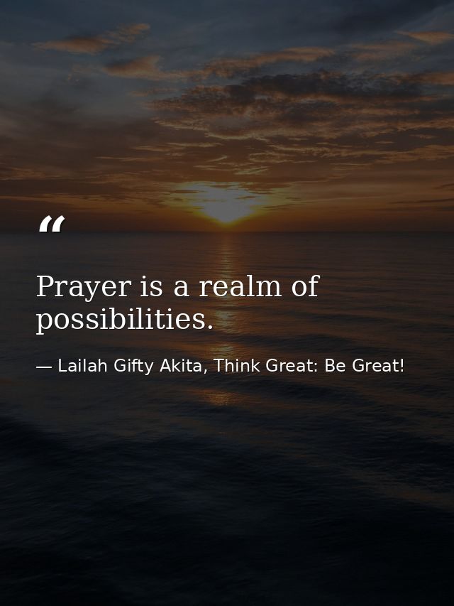 Prayer is a realm of possibilities. — Lailah Gifty Akita, Think Great: Be Great!