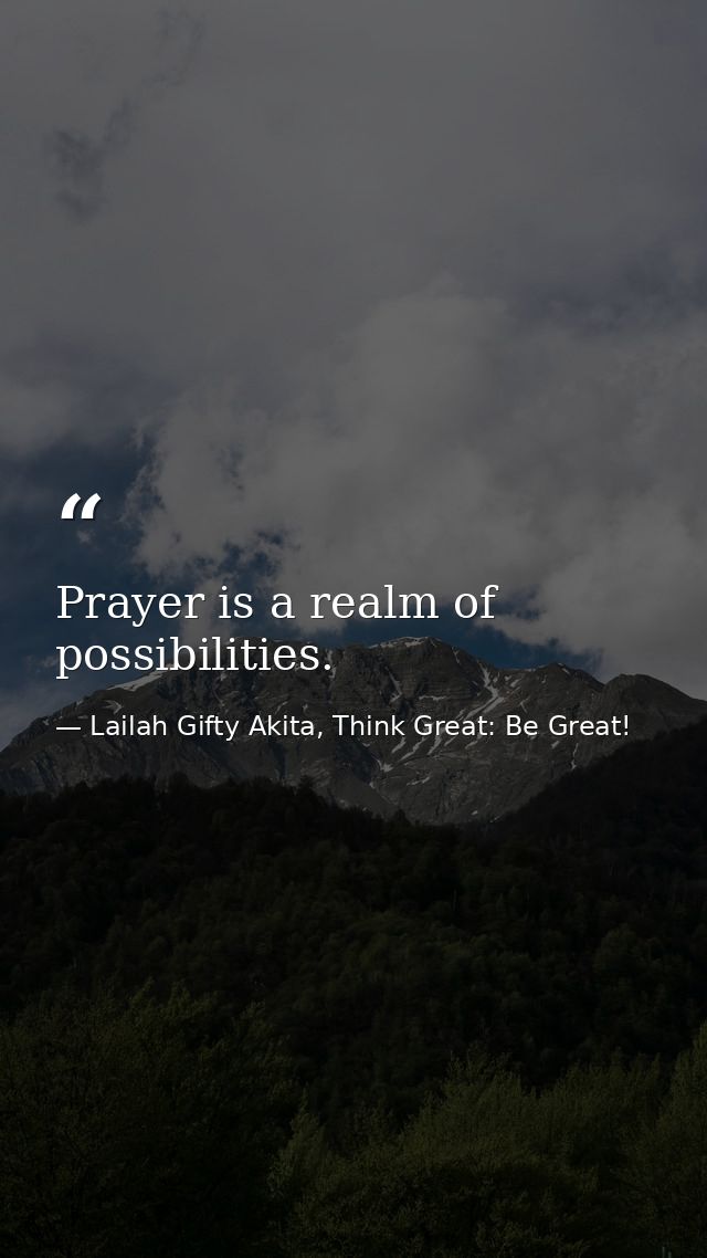 Prayer is a realm of possibilities. — Lailah Gifty Akita, Think Great: Be Great!