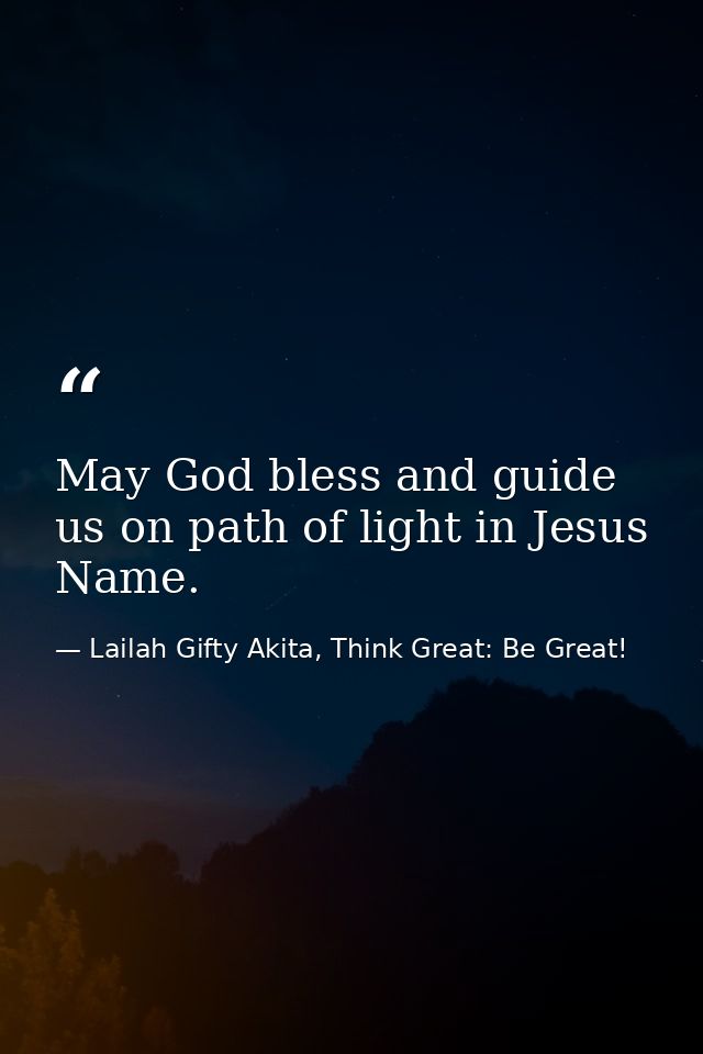 May God bless and guide us on path of light in Jesus Name. — Lailah Gifty Akita, Think Great: Be Great!