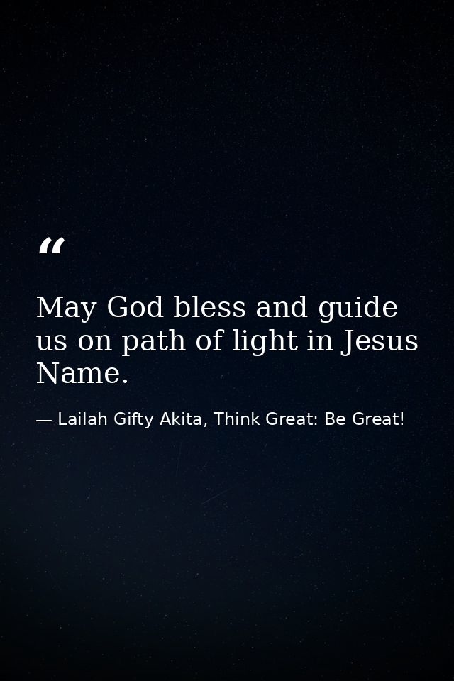 May God bless and guide us on path of light in Jesus Name. — Lailah Gifty Akita, Think Great: Be Great!