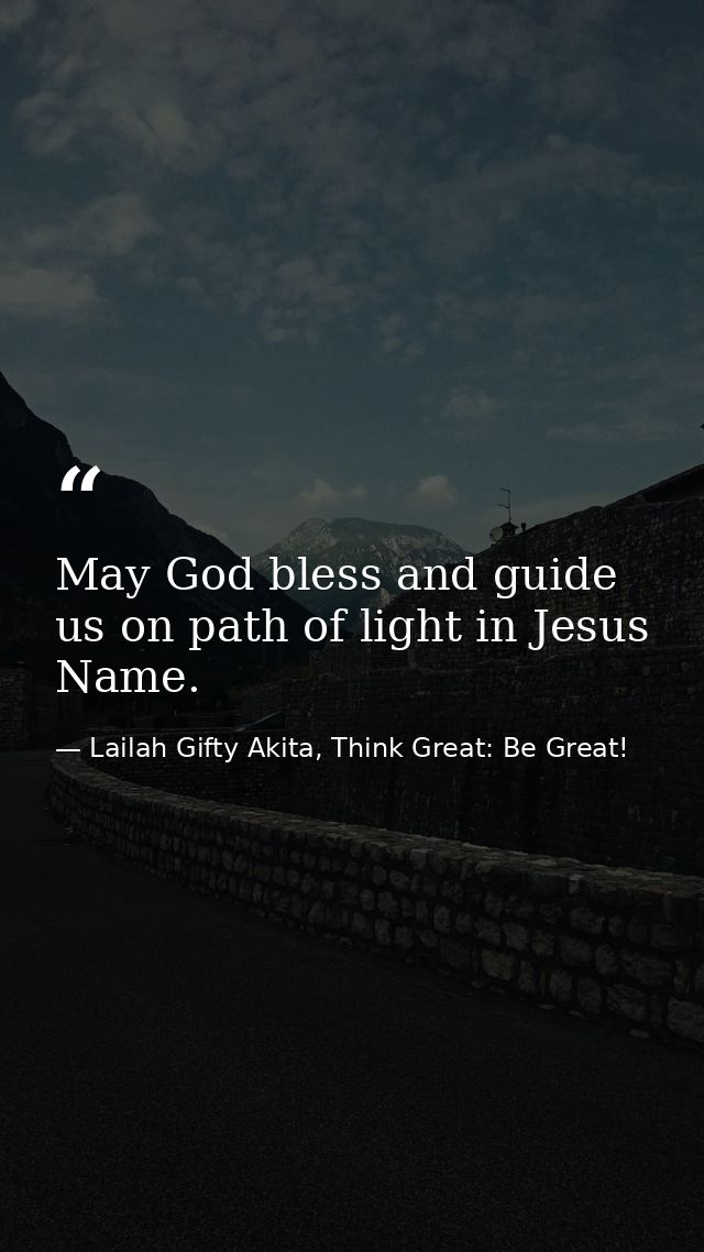 May God bless and guide us on path of light in Jesus Name. — Lailah Gifty Akita, Think Great: Be Great!