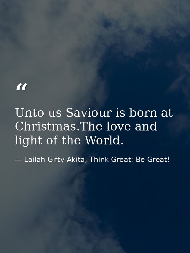 Unto us Saviour is born at Christmas.The love and light of the World. — Lailah Gifty Akita, Think Great: Be Great!