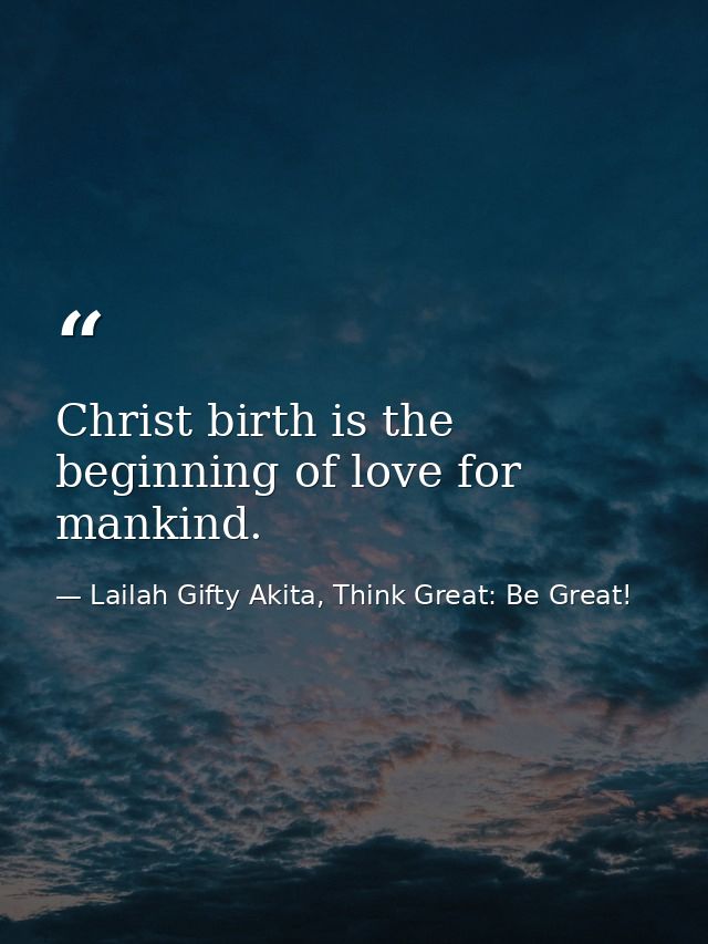 Christ birth is the beginning of love for mankind. — Lailah Gifty Akita, Think Great: Be Great!