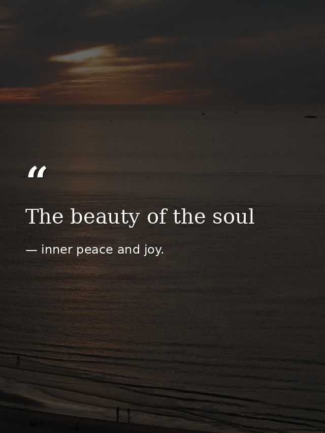 The beauty of the soul — inner peace and joy.