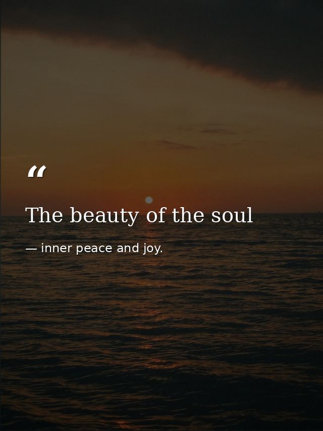 The beauty of the soul — inner peace and joy.