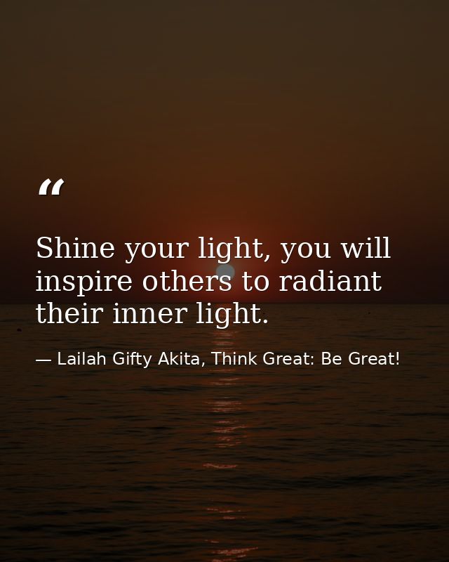 Shine your light, you will inspire others to radiant their inner light. — Lailah Gifty Akita, Think Great: Be Great!