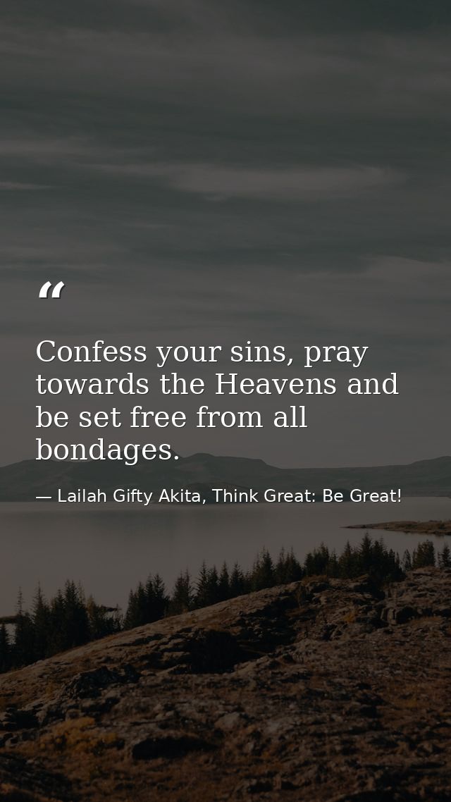 Confess your sins, pray towards the Heavens and be set free from all bondages. — Lailah Gifty Akita, Think Great: Be Great!