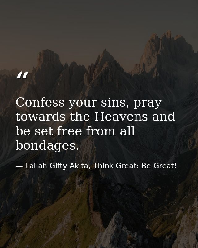 Confess your sins, pray towards the Heavens and be set free from all bondages. — Lailah Gifty Akita, Think Great: Be Great!