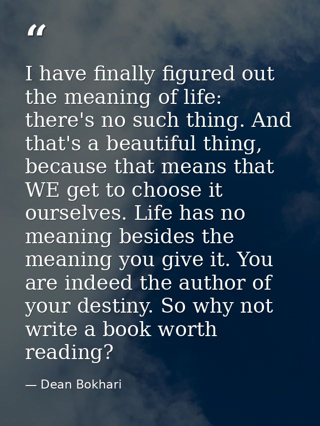 I have finally figured out the meaning of life: there's no such thing. And that's a beautiful thing, because that means  — Dean Bokhari