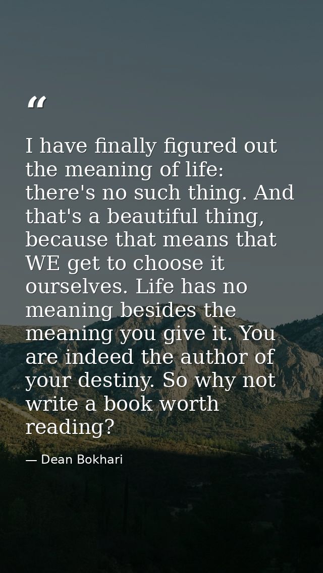 I have finally figured out the meaning of life: there's no such thing. And that's a beautiful thing, because that means  — Dean Bokhari