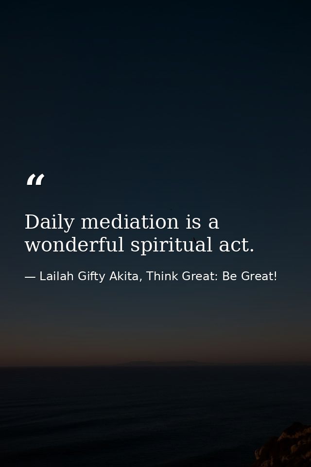 Daily mediation is a wonderful spiritual act. — Lailah Gifty Akita, Think Great: Be Great!