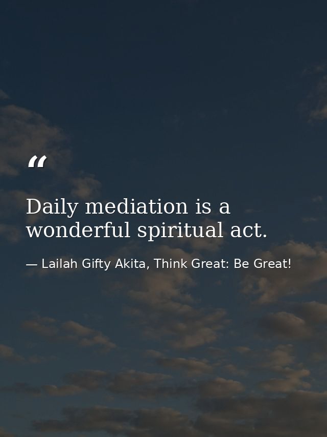 Daily mediation is a wonderful spiritual act. — Lailah Gifty Akita, Think Great: Be Great!