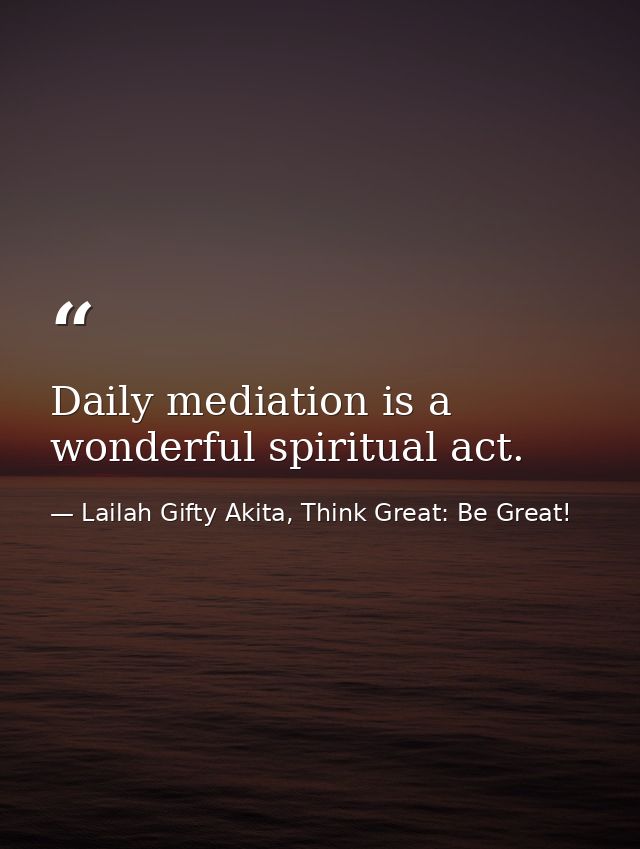 Daily mediation is a wonderful spiritual act. — Lailah Gifty Akita, Think Great: Be Great!