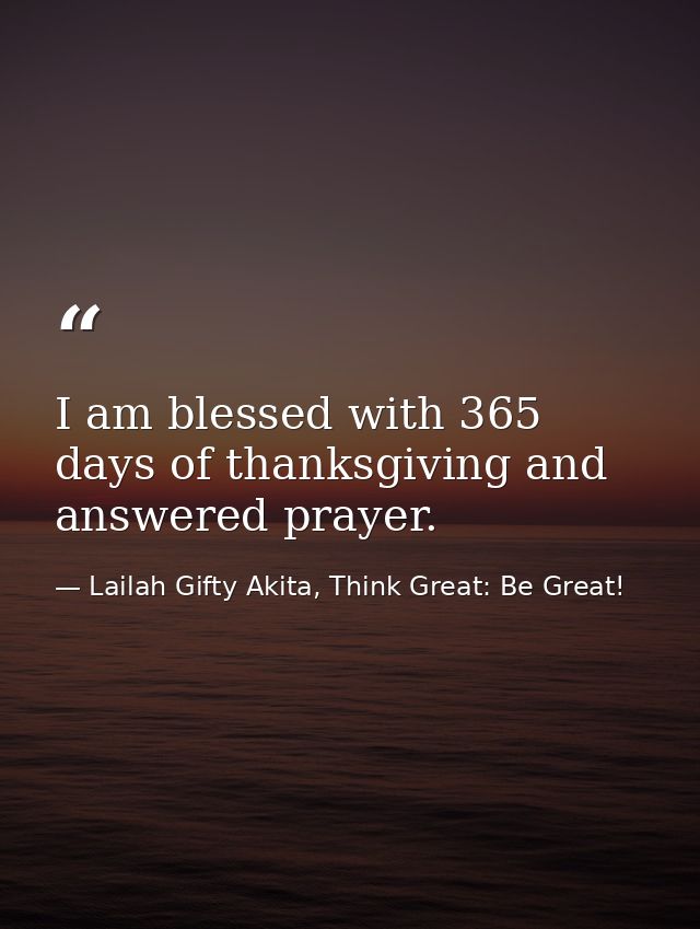 I am blessed with 365 days of thanksgiving and answered prayer. — Lailah Gifty Akita, Think Great: Be Great!