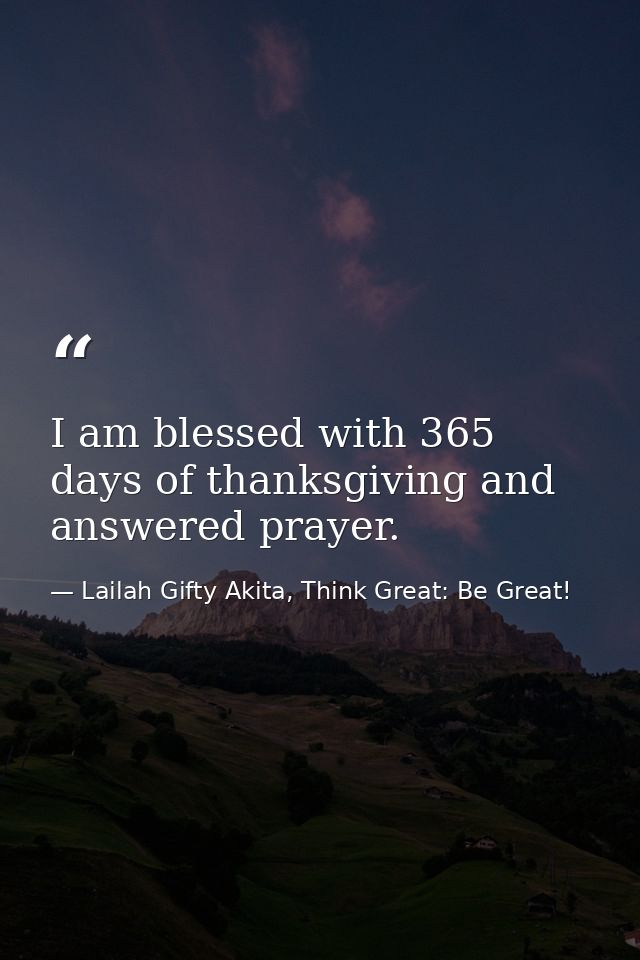 I am blessed with 365 days of thanksgiving and answered prayer. — Lailah Gifty Akita, Think Great: Be Great!