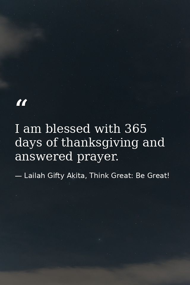 I am blessed with 365 days of thanksgiving and answered prayer. — Lailah Gifty Akita, Think Great: Be Great!