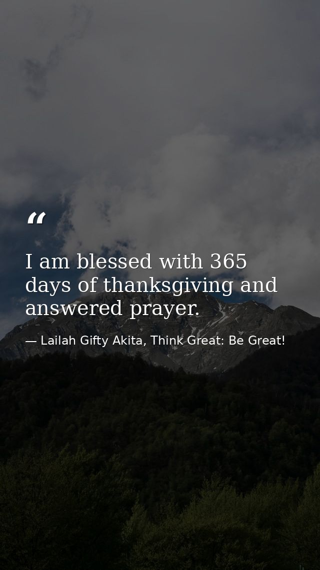 I am blessed with 365 days of thanksgiving and answered prayer. — Lailah Gifty Akita, Think Great: Be Great!