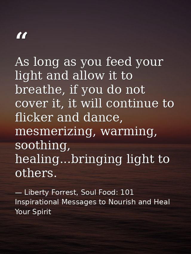 As long as you feed your light and allow it to breathe, if you do not cover it, it will continue to flicker and dance, m — Liberty Forrest, Soul Food: 101 Inspirational Messages to Nourish and Heal Your Spirit