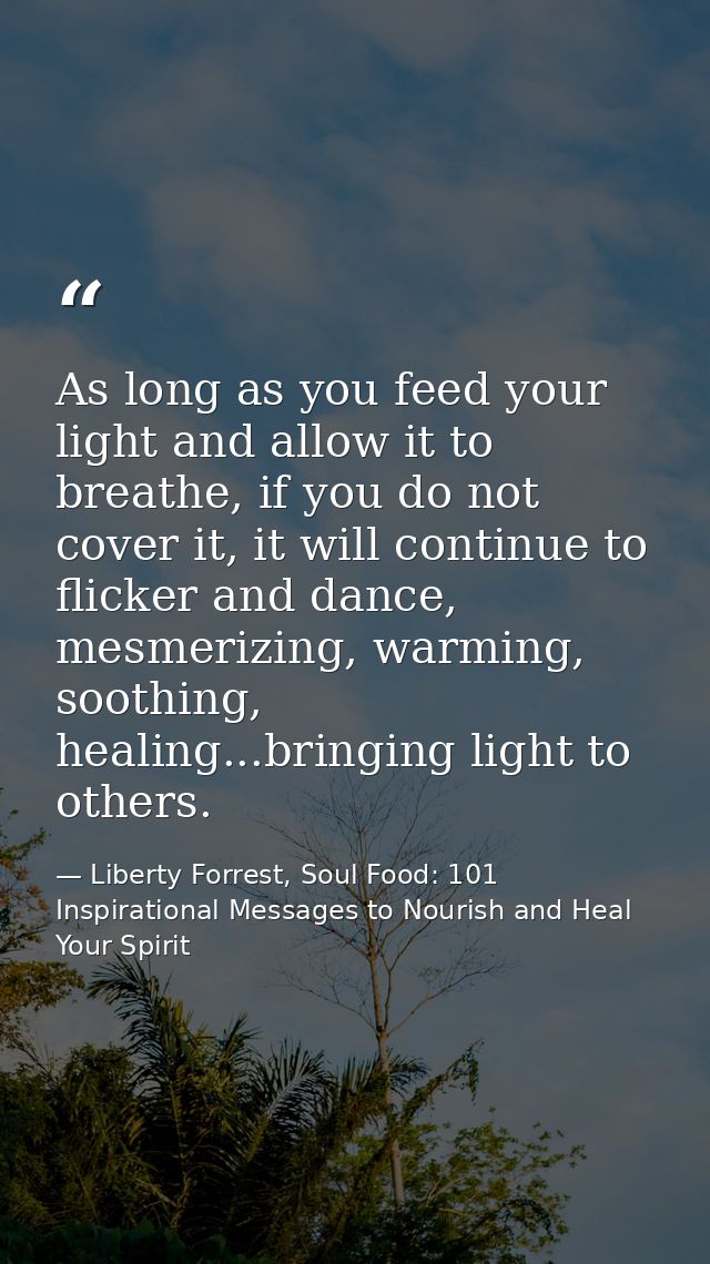 As long as you feed your light and allow it to breathe, if you do not cover it, it will continue to flicker and dance, m — Liberty Forrest, Soul Food: 101 Inspirational Messages to Nourish and Heal Your Spirit