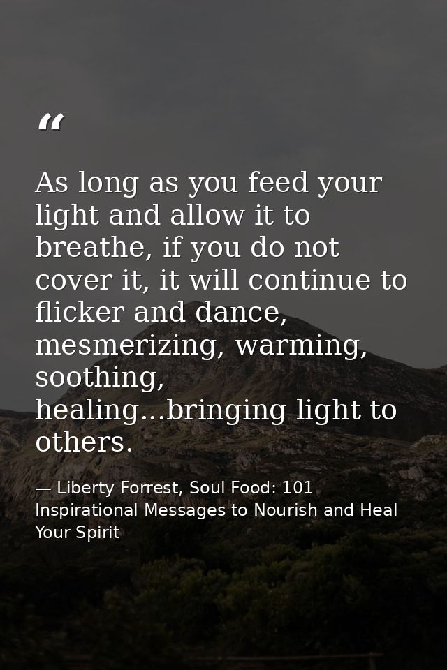 As long as you feed your light and allow it to breathe, if you do not cover it, it will continue to flicker and dance, m — Liberty Forrest, Soul Food: 101 Inspirational Messages to Nourish and Heal Your Spirit