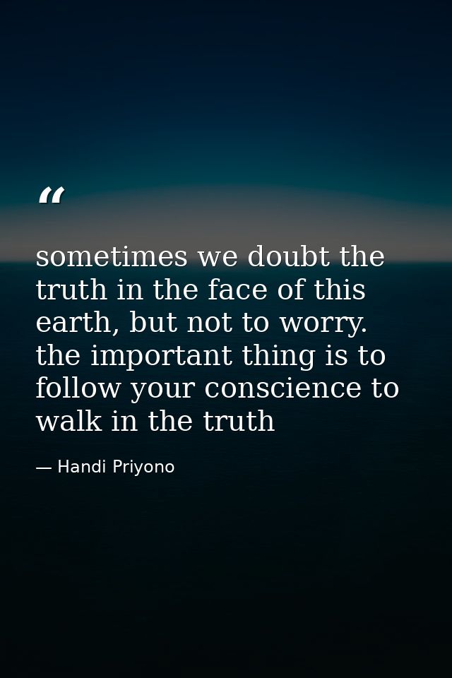 sometimes we doubt the truth in the face of this earth, but not to worry. the important thing is to follow your conscien — Handi Priyono