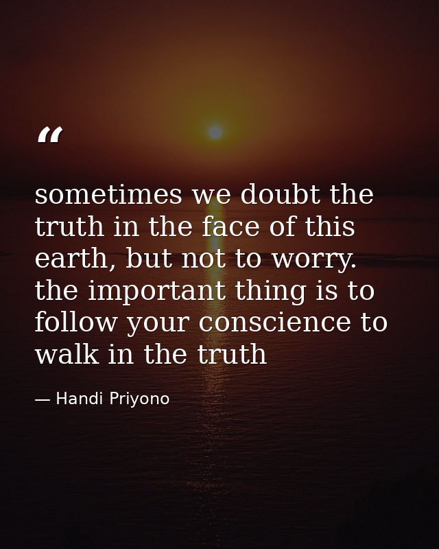 sometimes we doubt the truth in the face of this earth, but not to worry. the important thing is to follow your conscien — Handi Priyono