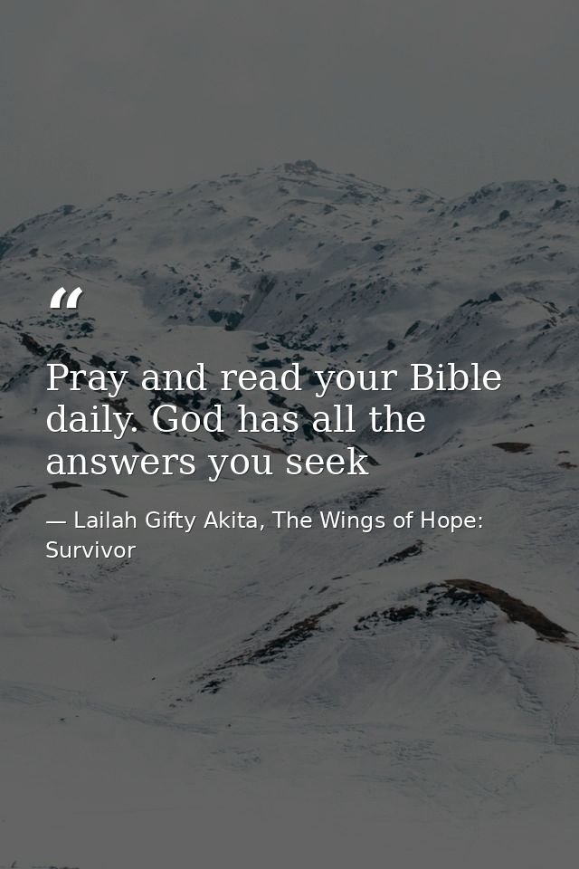 Pray and read your Bible daily. God has all the answers you seek — Lailah Gifty Akita, The Wings of Hope: Survivor