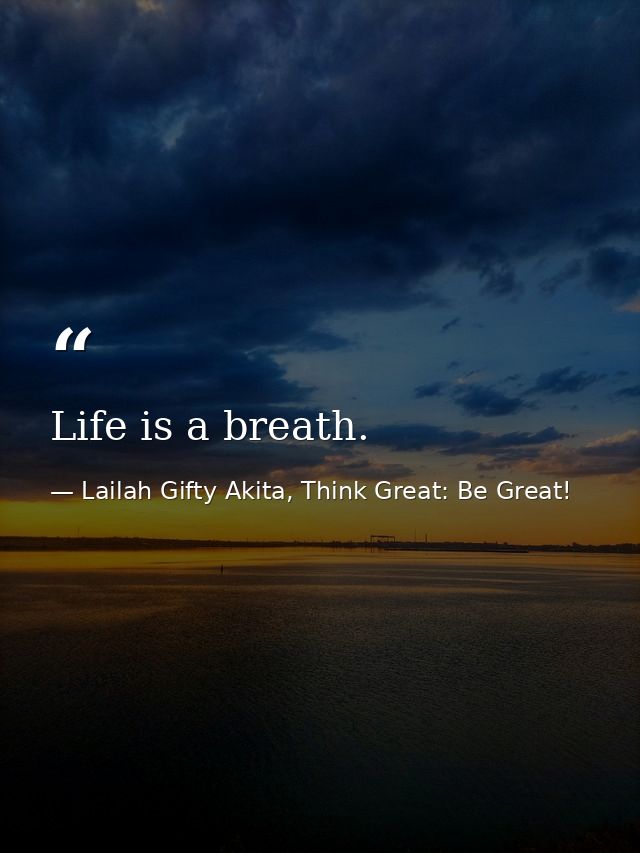Life is a breath. — Lailah Gifty Akita, Think Great: Be Great!