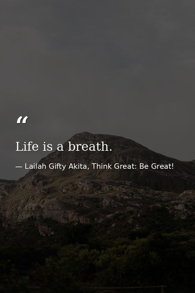 Life is a breath. — Lailah Gifty Akita, Think Great: Be Great!