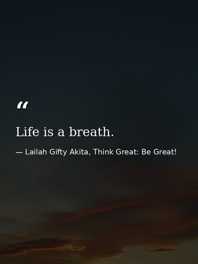 Life is a breath. — Lailah Gifty Akita, Think Great: Be Great!