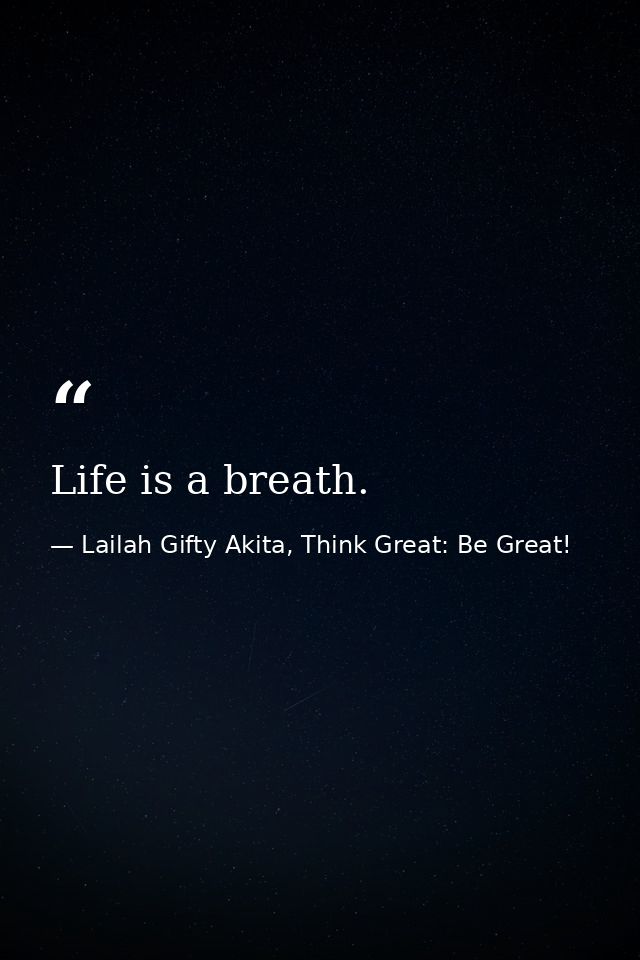 Life is a breath. — Lailah Gifty Akita, Think Great: Be Great!
