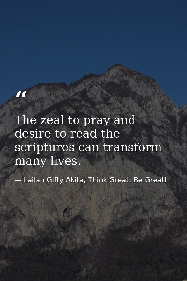 The zeal to pray and desire to read the scriptures can transform many lives. — Lailah Gifty Akita, Think Great: Be Great!