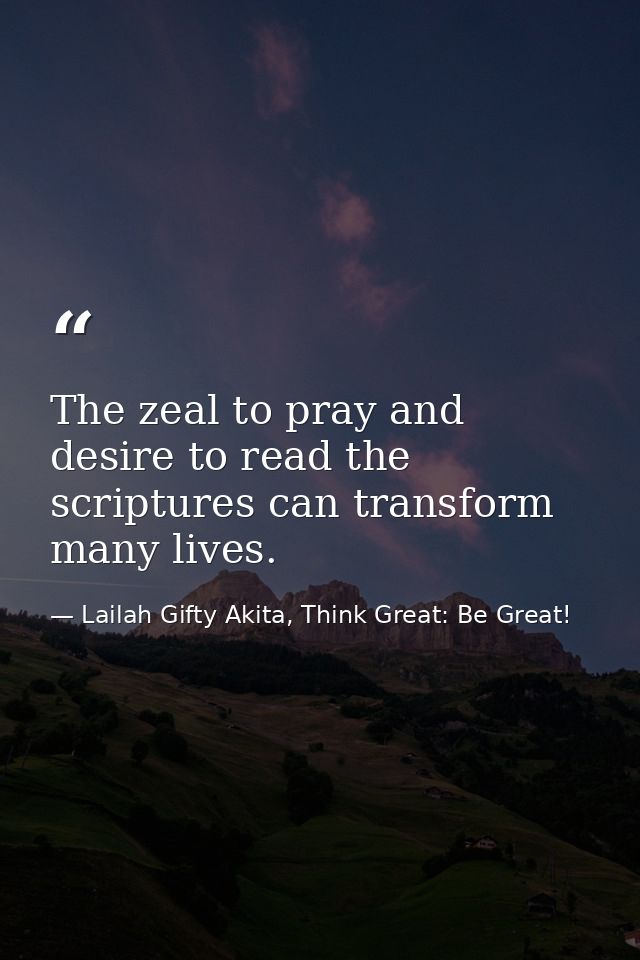 The zeal to pray and desire to read the scriptures can transform many lives. — Lailah Gifty Akita, Think Great: Be Great!