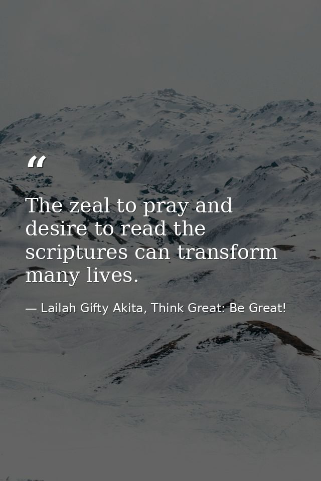 The zeal to pray and desire to read the scriptures can transform many lives. — Lailah Gifty Akita, Think Great: Be Great!
