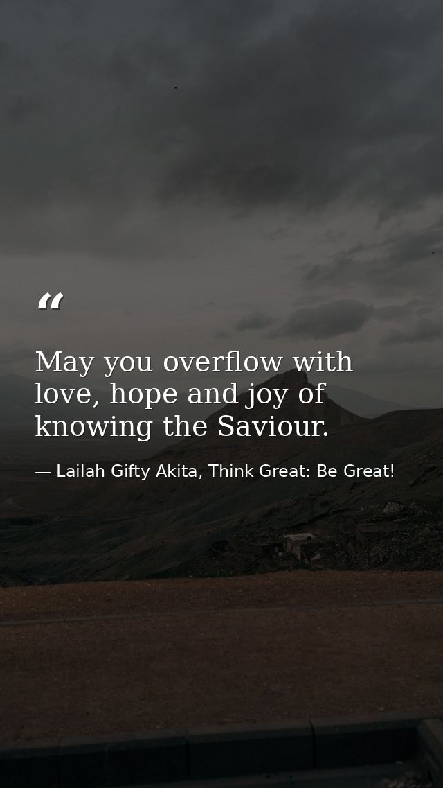 May you overflow with love, hope and joy of knowing the Saviour. — Lailah Gifty Akita, Think Great: Be Great!