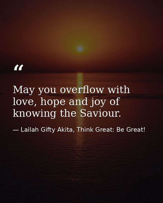 May you overflow with love, hope and joy of knowing the Saviour. — Lailah Gifty Akita, Think Great: Be Great!