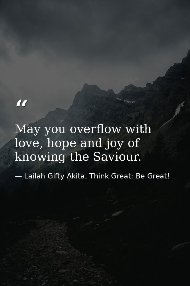 May you overflow with love, hope and joy of knowing the Saviour. — Lailah Gifty Akita, Think Great: Be Great!