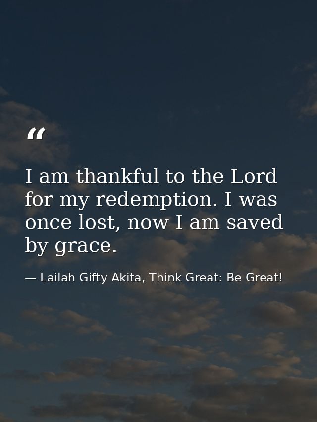 I am thankful to the Lord for my redemption. I was once lost, now I am saved by grace. — Lailah Gifty Akita, Think Great: Be Great!