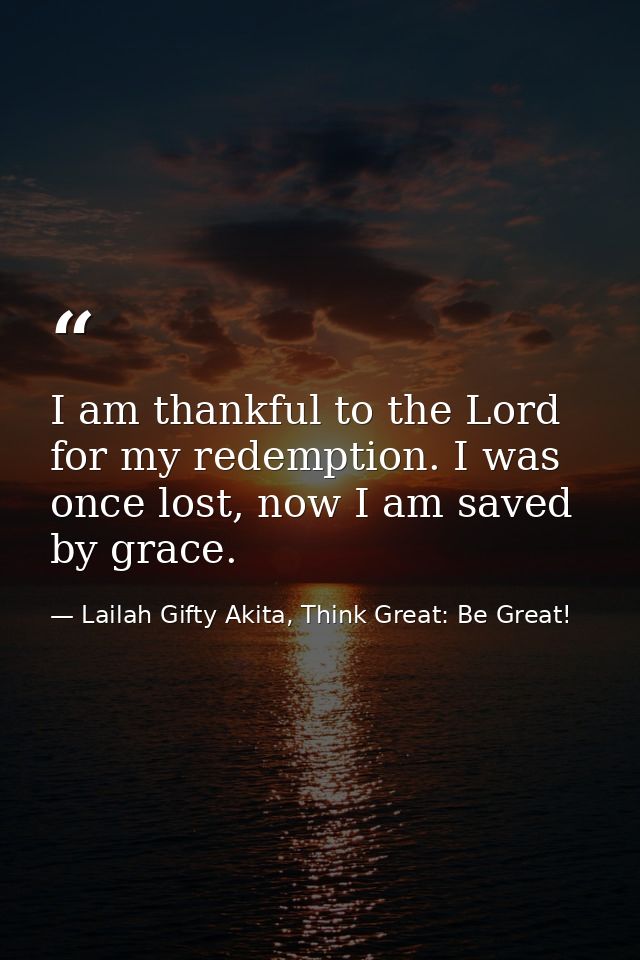I am thankful to the Lord for my redemption. I was once lost, now I am saved by grace. — Lailah Gifty Akita, Think Great: Be Great!