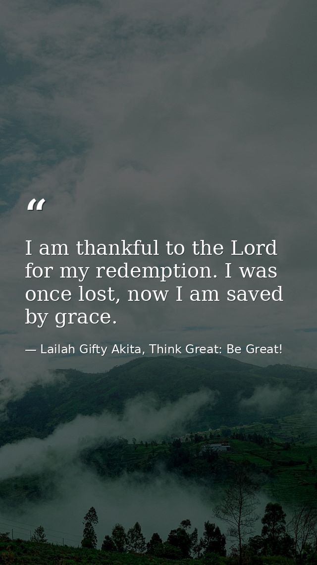 I am thankful to the Lord for my redemption. I was once lost, now I am saved by grace. — Lailah Gifty Akita, Think Great: Be Great!