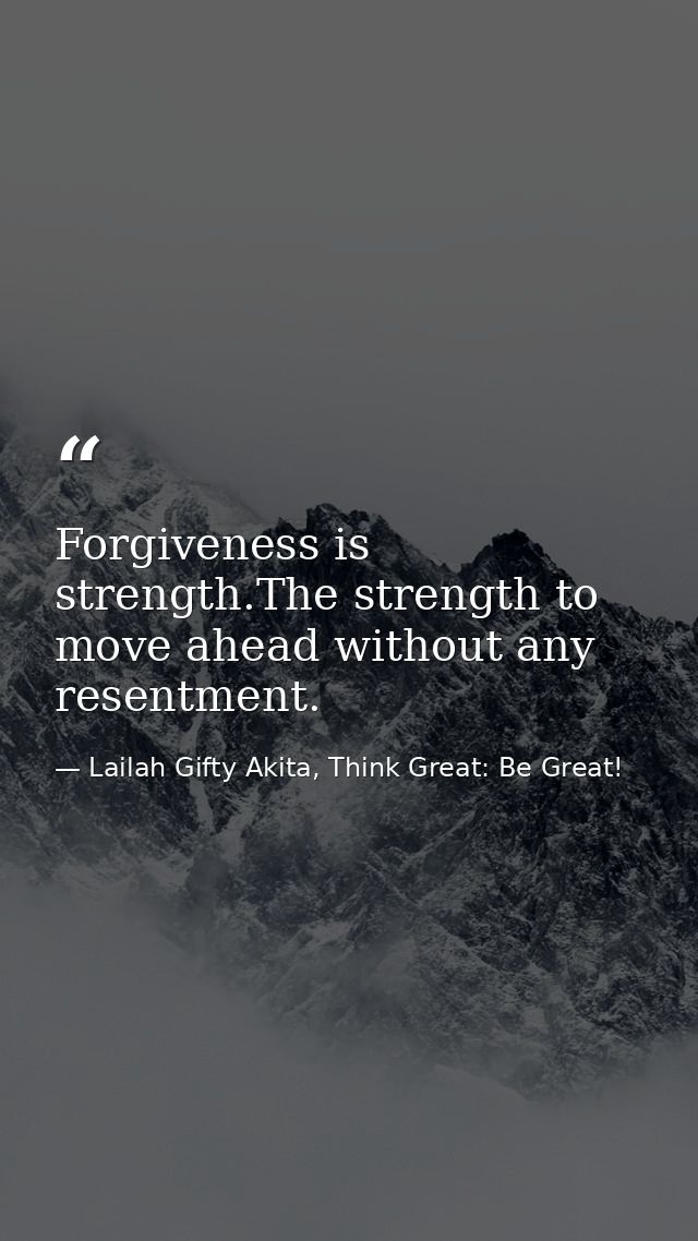 Forgiveness is strength.The strength to move ahead without any resentment. — Lailah Gifty Akita, Think Great: Be Great!