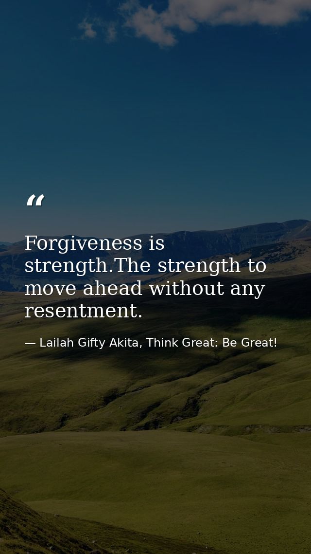 Forgiveness is strength.The strength to move ahead without any resentment. — Lailah Gifty Akita, Think Great: Be Great!