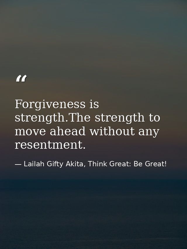 Forgiveness is strength.The strength to move ahead without any resentment. — Lailah Gifty Akita, Think Great: Be Great!