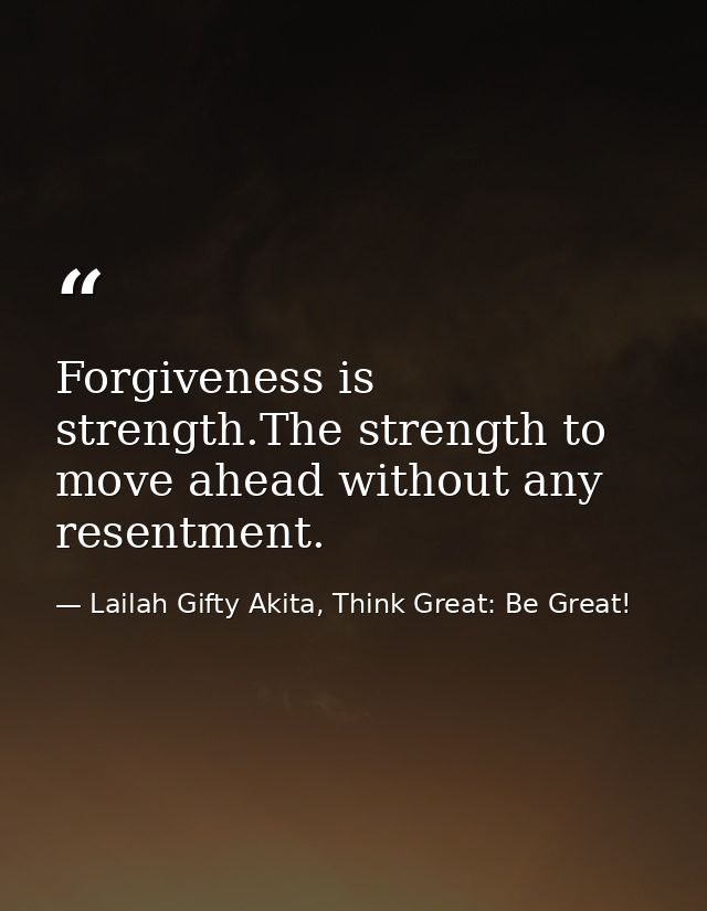 Forgiveness is strength.The strength to move ahead without any resentment. — Lailah Gifty Akita, Think Great: Be Great!