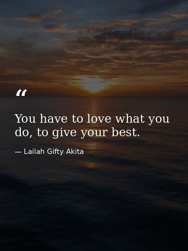 You have to love what you do, to give your best. — Lailah Gifty Akita