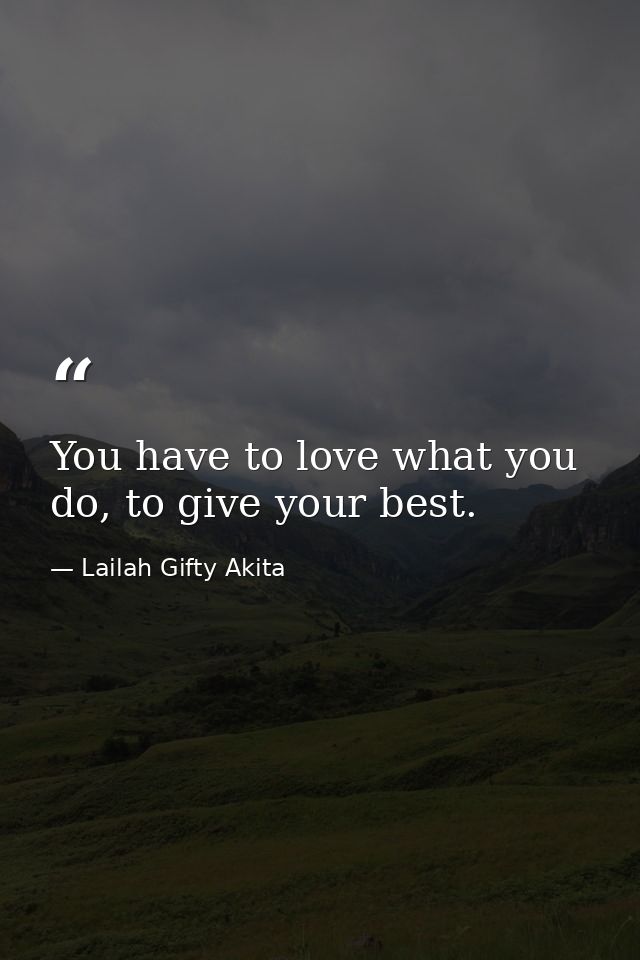 You have to love what you do, to give your best. — Lailah Gifty Akita